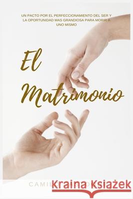 El Matrimonio: Un pacto por el perfeccionamiento del ser y la mejor oportunidad para morir a uno mismo Camilo Sastoque 9781722025403