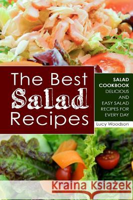 The Best Salad Recipes: Salad Cookbook - Delicious and Easy Salad Recipes for Every Day Lucy Woodson 9781722027520 Createspace Independent Publishing Platform