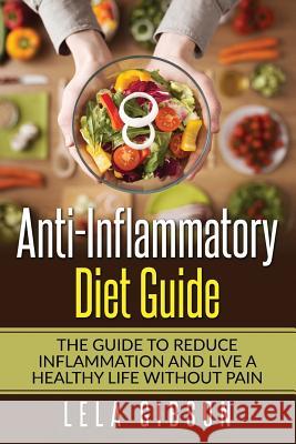 Anti-Inflammatory Diet Guide: The Guide To Reduce Inflammation And Live A Healthy Life Without Pain Gibson, Lela 9781722027605