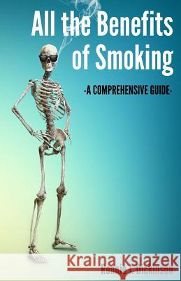 All the Benefits of Smoking: A Comprehensive Guide Ronnie J. Dickinson 9781722034122 Createspace Independent Publishing Platform