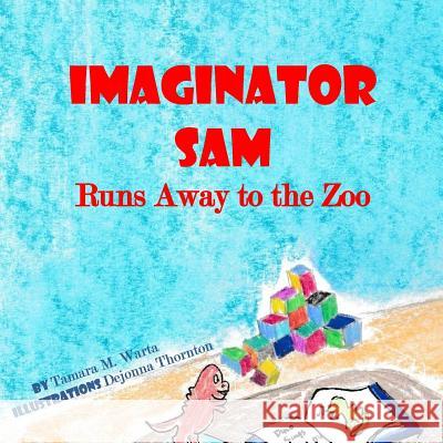 Imaginator Sam: Runs Away to the Zoo Tamara M. Warta Dejonna Thornton 9781722034269 Createspace Independent Publishing Platform