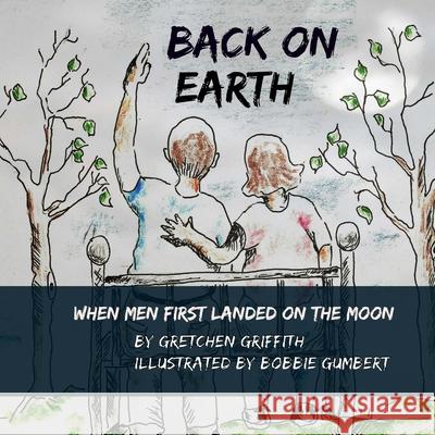 Back on Earth: When Men First Landed on the Moon Gretchen Griffith Bobbie Gumbert 9781722034276 Createspace Independent Publishing Platform