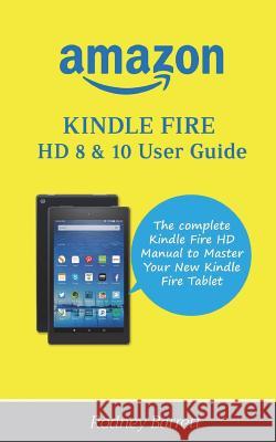 Amazon Kindle Fire HD 8 & 10 User Guide: The complete Kindle Fire HD Manual to Master Your New Kindle Fire Tablet Barrett, Rodney 9781722049300 Createspace Independent Publishing Platform