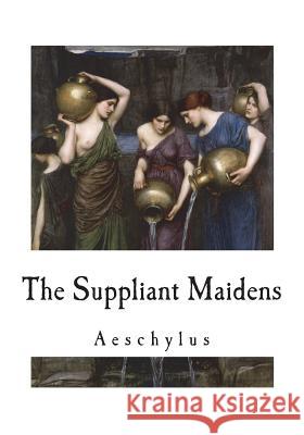 The Suppliant Maidens Aeschylus                                E. D. a. Morshead 9781722051563