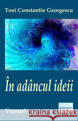 In Adancul Ideii: Versuri Toni Constantin Georgescu Vasile Poenaru 9781722056681