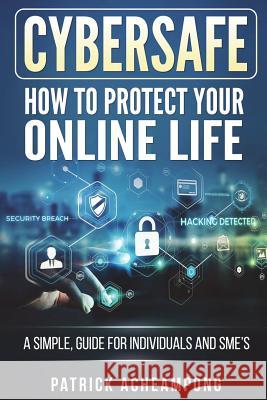 CyberSafe: How To Protect Your Online Life - A Simple Guide For Individuals and SME's Acheampong, Patrick 9781722066291