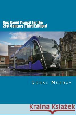 Bus Rapid Transit for the 21st Century (Third Edition) Mr Donal Murray 9781722068899 Createspace Independent Publishing Platform