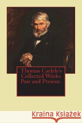 Thomas Carlyle's Collected Works Past and Present. Thomas Carlyle 9781722074142 Createspace Independent Publishing Platform