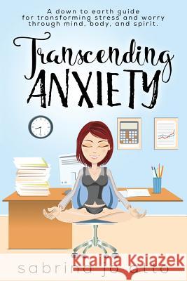 Transcending Anxiety: A down to earth guide for transforming stress and worry through mind, body and spirit. Caddick, Cheri 9781722079147