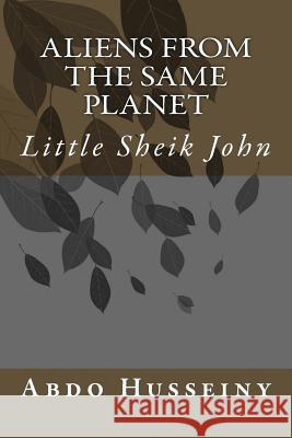 Aliens from the Same Planet: Little Sheik John Dr Abdo a. Husseiny 9781722080440 Createspace Independent Publishing Platform