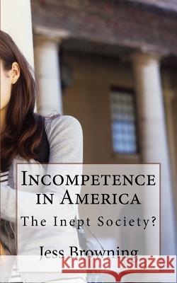 Incompetence in America: The Inept Society? Jess Browning 9781722080495 Createspace Independent Publishing Platform