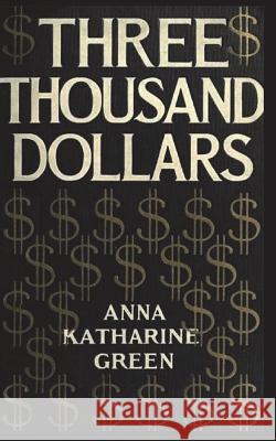 Three Thousand Dollars Anna Katharine Green 9781722089405 Createspace Independent Publishing Platform