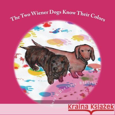 The Two Wiener Dogs Know Their Colors Anne K. Bertucci Anne K. Bertucci 9781722089849 Createspace Independent Publishing Platform