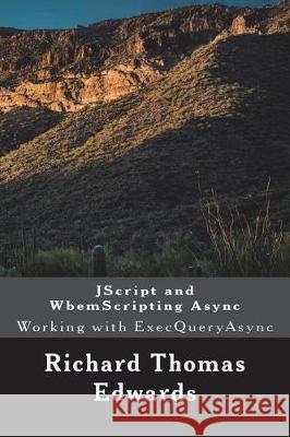 JScript and WbemScripting Async: Working with ExecQueryAsync Edwards, Richard Thomas 9781722092771 Createspace Independent Publishing Platform