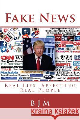 Fake News: Real Lies, Affecting Real People B. J. M 9781722093143 Createspace Independent Publishing Platform