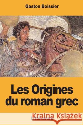 Les Origines du roman grec Boissier, Gaston 9781722098490 Createspace Independent Publishing Platform