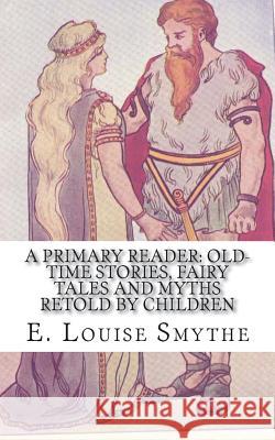 A Primary Reader: Old-time Stories, Fairy Tales and Myths Retold by Children Smythe, E. Louise 9781722101787