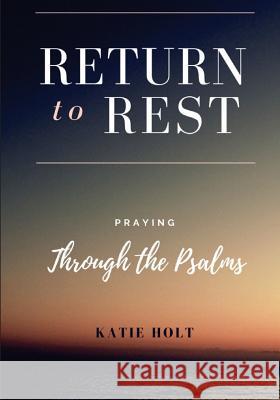 Return to Rest: Praying through the Psalms Holt, Katie 9781722105075 Createspace Independent Publishing Platform