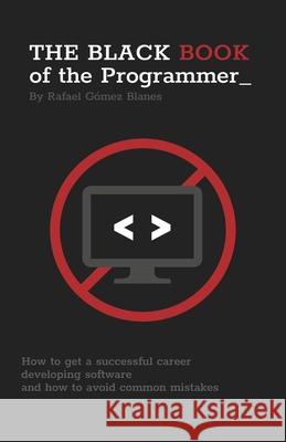 The Black Book of the Programmer: How to get a successful career developing software and how to avoid common mistakes Gómez Blanes, Rafael 9781722105846 Createspace Independent Publishing Platform