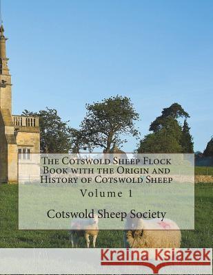 The Cotswold Sheep Flock Book with the Origin and History of Cotswold Sheep: Volume 1 Cotswold Sheep Society Jackson Chambers 9781722106515 Createspace Independent Publishing Platform
