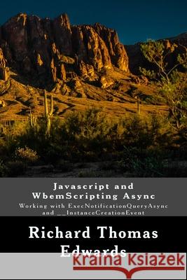Javascript and WbemScripting Async: Working with ExecNotificationQueryAsync and __InstanceCreationEvent Richard Thomas Edwards 9781722110437 Createspace Independent Publishing Platform