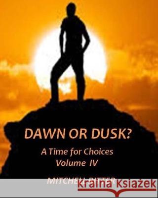 Dawn or Dusk?: A Time for Choices - Volume IV Mr Mitchell Ritter 9781722115746 Createspace Independent Publishing Platform