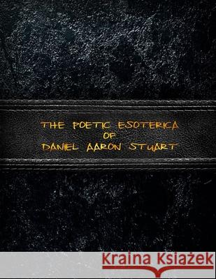 The Poetic Esoterica of Daniel Aaron Stuart Dominique Vargo Daniel A. Stuart 9781722116286