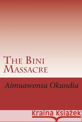 The Bini Massacre Mr Aimuawonsa Okundia 9781722119195 Createspace Independent Publishing Platform