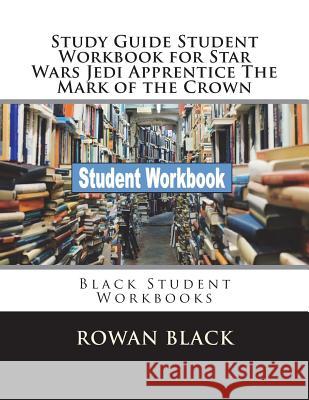 Study Guide Student Workbook for Star Wars Jedi Apprentice The Mark of the Crown: Black Student Workbooks Black, Rowan 9781722125295 Createspace Independent Publishing Platform