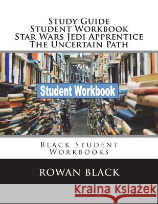 Study Guide Student Workbook Star Wars Jedi Apprentice The Uncertain Path: Black Student Workbooks Black, Rowan 9781722129071 Createspace Independent Publishing Platform