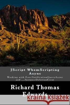 JScript WbemScripting Async: Working with ExecNotificationQueryAsync and __InstanceDeletionEvent Richard Thomas Edwards 9781722132255 Createspace Independent Publishing Platform