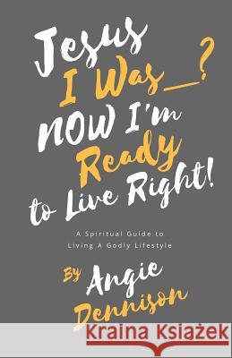 Jesus I Was_? Now I'm Ready to Live Right!: A Spiritual Guide to Living A Godly Lifestyle Dennison, Angie 9781722134792 Createspace Independent Publishing Platform