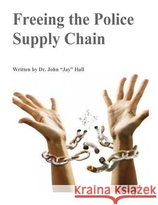 Freeing The Police Supply Chain John Jay Hall 9781722145811 Createspace Independent Publishing Platform