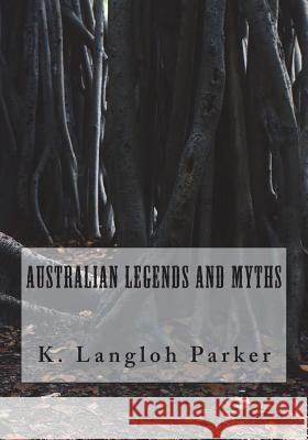 Australian Legends and Myths K. Langloh Parker 9781722149611 Createspace Independent Publishing Platform