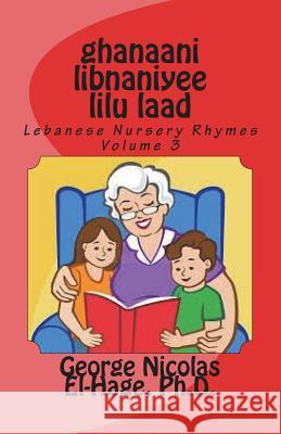 Ghanaani Libnaniyee Lilu Laad (Lebanese Nursery Rhymes) Volume 3 George Nicolas El-Hag 9781722154011 Createspace Independent Publishing Platform