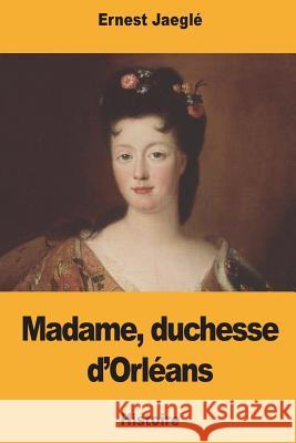 Madame, duchesse d'Orléans Jaegle, Ernest 9781722156985 Createspace Independent Publishing Platform