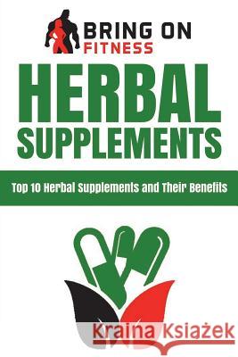 Herbal Supplements: Top 10 Herbal Supplements and Their Benefits Bring on Fitness 9781722157623 Createspace Independent Publishing Platform