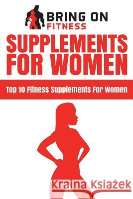 Supplements For Women: Top 10 Fitness Supplements For Women Bring on Fitness 9781722157760 Createspace Independent Publishing Platform