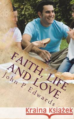 Faith, Life and Love John P. Edwards 9781722159375 Createspace Independent Publishing Platform