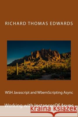 WSH Javascript and WbemScripting Async: Working with InstancesOf Async Richard Thomas Edwards 9781722160395 Createspace Independent Publishing Platform