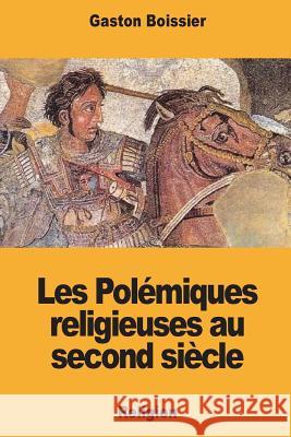 Les Polémiques religieuses au second siècle Boissier, Gaston 9781722178178 Createspace Independent Publishing Platform