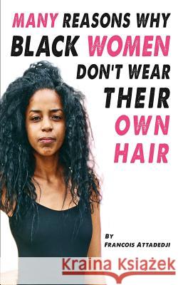 Many Reasons Why Black Women Don't Wear Their Own Hair Francois Attadedji 9781722185978 Createspace Independent Publishing Platform