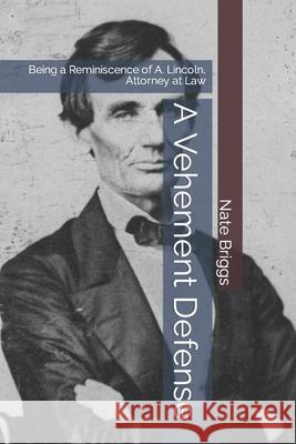 A Vehement Defense: Being a Reminiscence of A. Lincoln, Attorney at Law Nate Briggs 9781722186838 Createspace Independent Publishing Platform