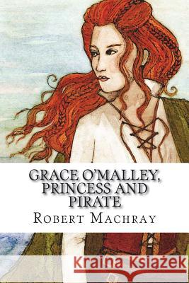 Grace O'Malley, Princess and Pirate Robert Machray 9781722187583 Createspace Independent Publishing Platform