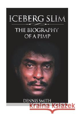 Iceberg Slim: The Biography of a Pimp Dennis Smith 9781722196431