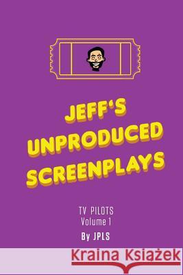 Jeff's Unproduced Screenplays: TV Pilots Volume 1 Jeffrey Paul Louis Schiller 9781722203276