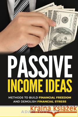 Passive Income Ideas: Methods to Build Financial Freedom and Demolish Financial Adam Torbert 9781722207885 Createspace Independent Publishing Platform