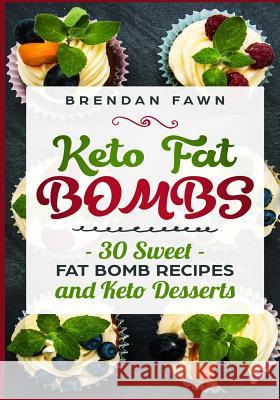 Keto Fat Bombs: 30 Sweet Fat Bomb Recipes and Keto Desserts: Energy Boosting Sweet Keto Fat Bombs Cookbook with Healthy Low-Carb Fat B Brendan Fawn 9781722212018 Createspace Independent Publishing Platform