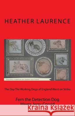 The Day The Working Dogs of England Went on Strike: Fern the Detection Dog Meets Jerry Corvid Laurence, Heather 9781722217051 Createspace Independent Publishing Platform