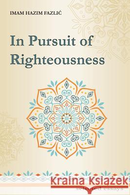 In Pursuit of Righteousness: selected essays Fazlic, Hazim 9781722219147 Createspace Independent Publishing Platform
